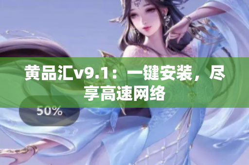 黄品汇v9.1：一键安装，尽享高速网络