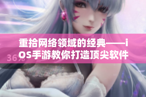 重拾网络领域的经典——iOS手游教你打造顶尖软件