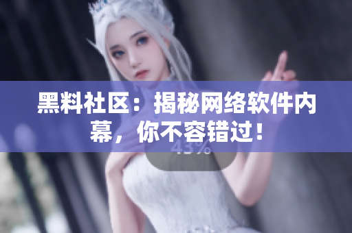 黑料社区：揭秘网络软件内幕，你不容错过！