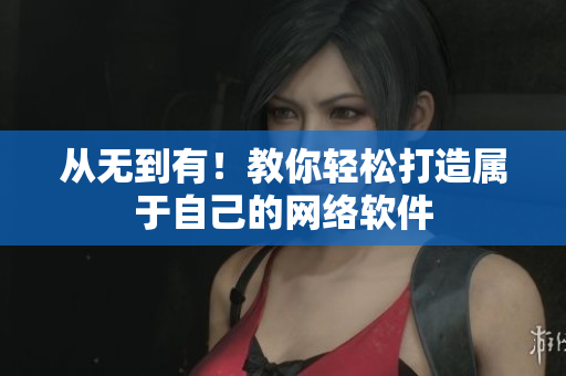 从无到有！教你轻松打造属于自己的网络软件