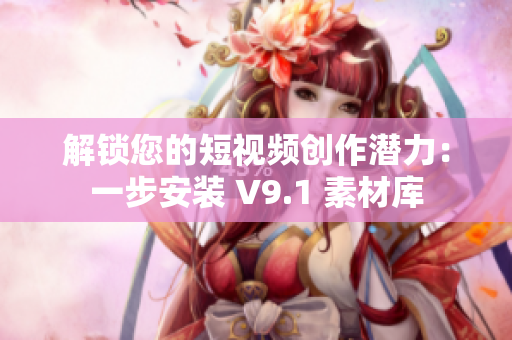 解锁您的短视频创作潜力：一步安装 V9.1 素材库