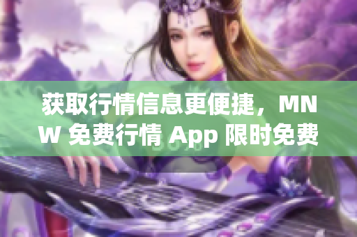 获取行情信息更便捷，MNW 免费行情 App 限时免费！