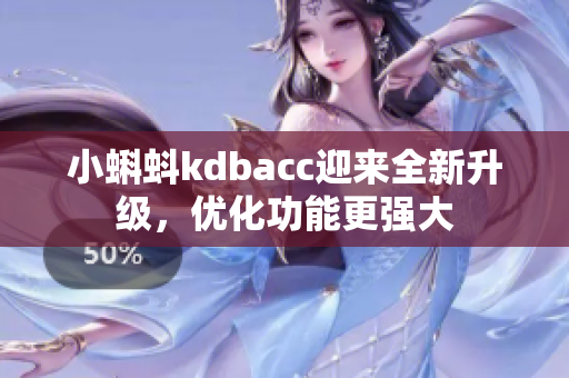 小蝌蚪kdbacc迎来全新升级，优化功能更强大