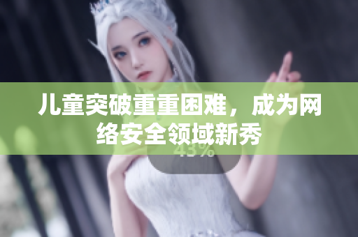 儿童突破重重困难，成为网络安全领域新秀