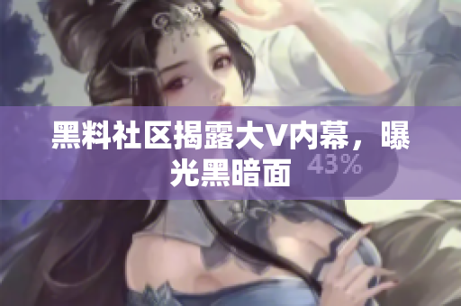 黑料社区揭露大V内幕，曝光黑暗面