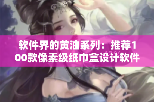 软件界的黄油系列：推荐100款像素级纸巾盒设计软件