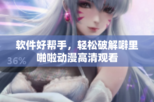 软件好帮手，轻松破解噼里啪啦动漫高清观看