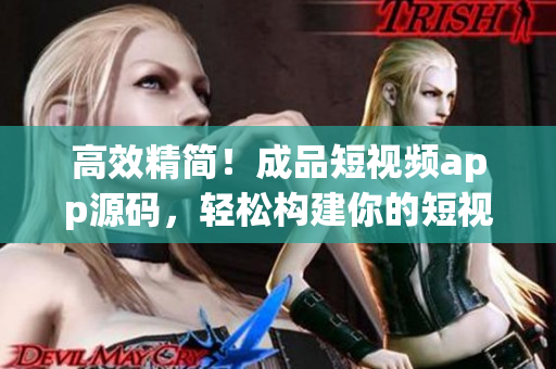 高效精简！成品短视频app源码，轻松构建你的短视频平台