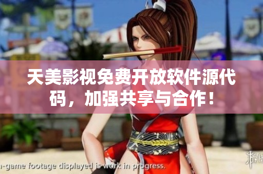 天美影视免费开放软件源代码，加强共享与合作！