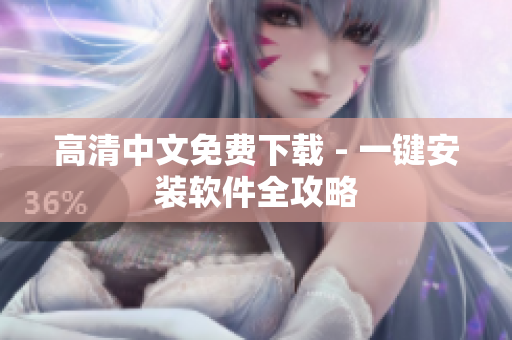 高清中文免费下载 - 一键安装软件全攻略
