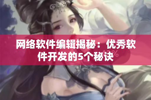 网络软件编辑揭秘：优秀软件开发的5个秘诀