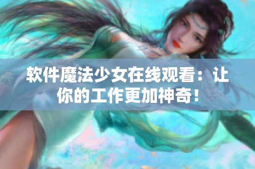 软件魔法少女在线观看：让你的工作更加神奇！