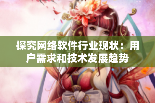探究网络软件行业现状：用户需求和技术发展趋势