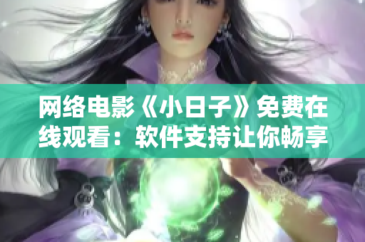 网络电影《小日子》免费在线观看：软件支持让你畅享高清视听
