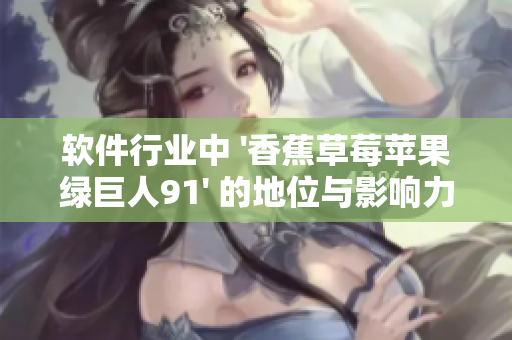 软件行业中 '香蕉草莓苹果绿巨人91' 的地位与影响力