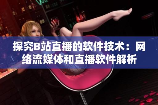 探究B站直播的软件技术：网络流媒体和直播软件解析