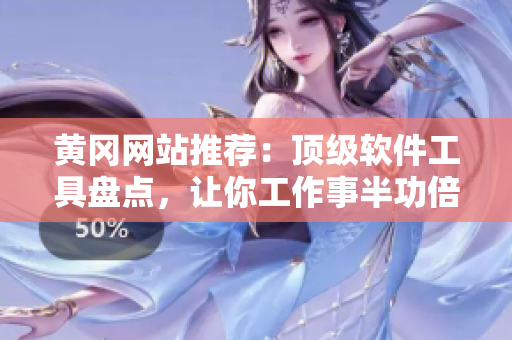 黄冈网站推荐：顶级软件工具盘点，让你工作事半功倍！