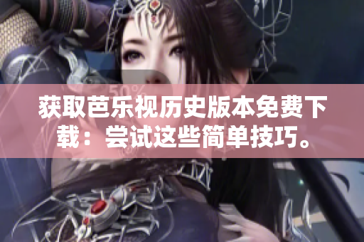 获取芭乐视历史版本免费下载：尝试这些简单技巧。