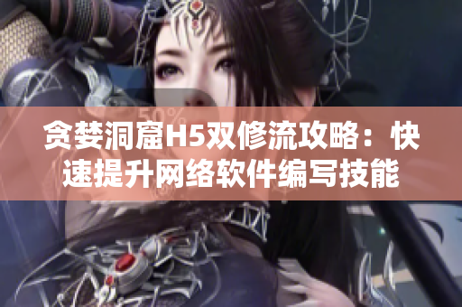 贪婪洞窟H5双修流攻略：快速提升网络软件编写技能