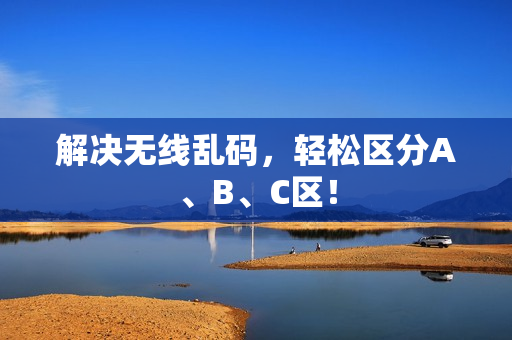 解决无线乱码，轻松区分A、B、C区！