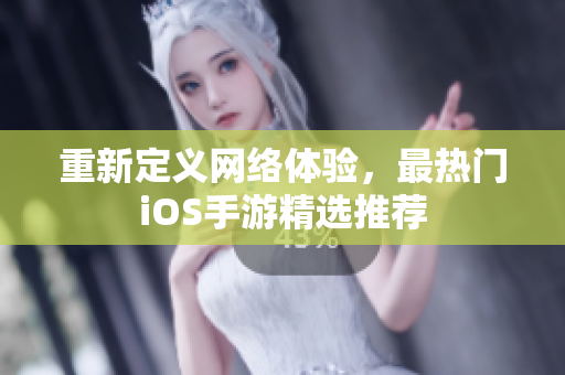 重新定义网络体验，最热门iOS手游精选推荐