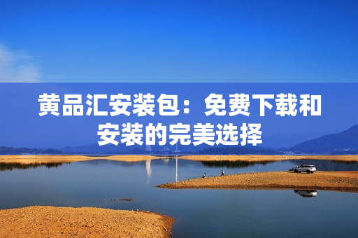 黄品汇安装包：免费下载和安装的完美选择