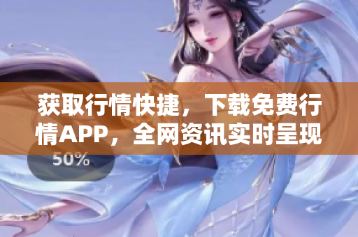 获取行情快捷，下载免费行情APP，全网资讯实时呈现