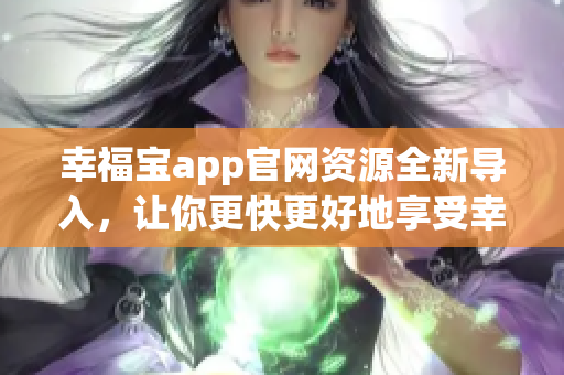 幸福宝app官网资源全新导入，让你更快更好地享受幸福