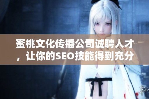 蜜桃文化传播公司诚聘人才，让你的SEO技能得到充分发挥！