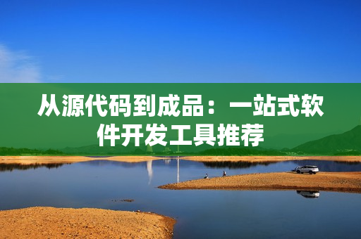 从源代码到成品：一站式软件开发工具推荐