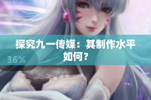 探究九一传媒：其制作水平如何？