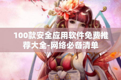 100款安全应用软件免费推荐大全-网络必备清单