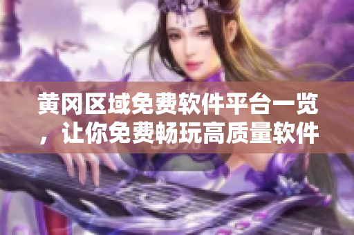 黄冈区域免费软件平台一览，让你免费畅玩高质量软件！