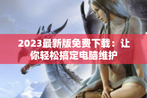 2023最新版免费下载：让你轻松搞定电脑维护