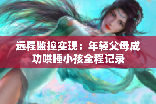 远程监控实现：年轻父母成功哄睡小孩全程记录