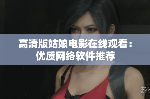 高清版姑娘电影在线观看：优质网络软件推荐