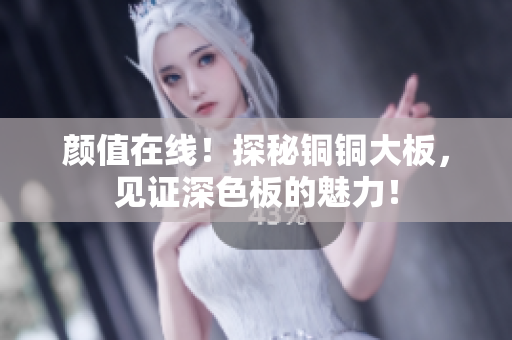 颜值在线！探秘铜铜大板，见证深色板的魅力！