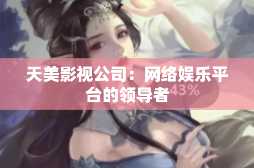 天美影视公司：网络娱乐平台的领导者