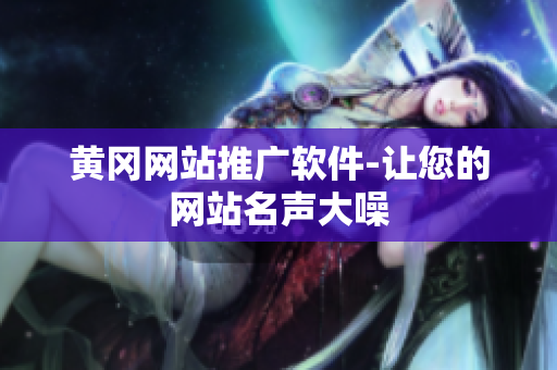 黄冈网站推广软件-让您的网站名声大噪