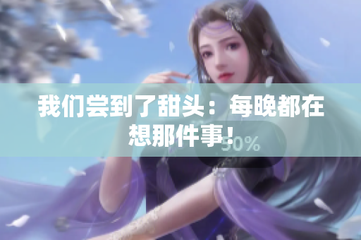 我们尝到了甜头：每晚都在想那件事！