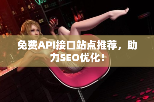 免费API接口站点推荐，助力SEO优化！