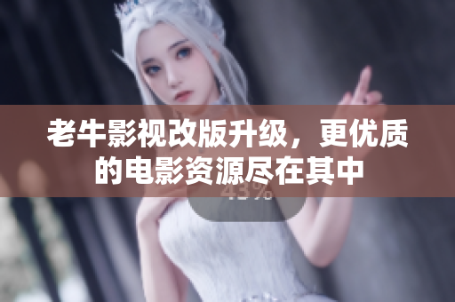 老牛影视改版升级，更优质的电影资源尽在其中