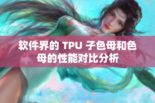 软件界的 TPU 子色母和色母的性能对比分析