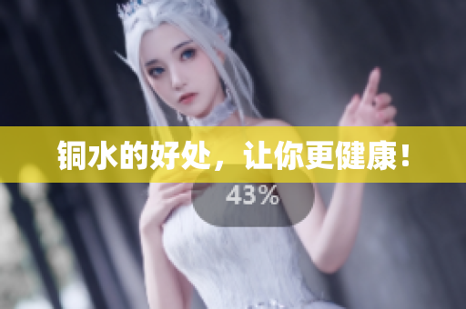 铜水的好处，让你更健康！