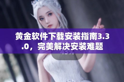 黄金软件下载安装指南3.3.0，完美解决安装难题