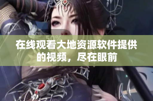 在线观看大地资源软件提供的视频，尽在眼前