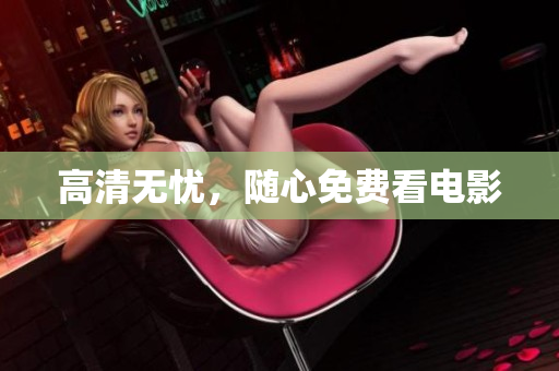高清无忧，随心免费看电影