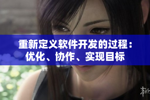 重新定义软件开发的过程：优化、协作、实现目标