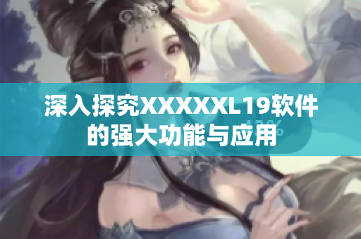 深入探究XXXXXL19软件的强大功能与应用