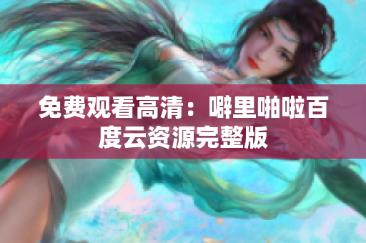 免费观看高清：噼里啪啦百度云资源完整版